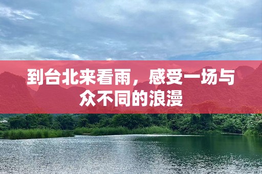 到台北来看雨，感受一场与众不同的浪漫