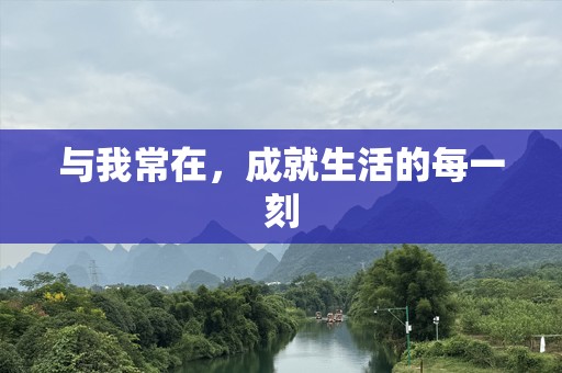 与我常在，成就生活的每一刻