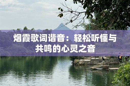 烟霞歌词谐音：轻松听懂与共鸣的心灵之音