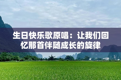 生日快乐歌原唱：让我们回忆那首伴随成长的旋律