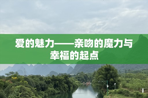 爱的魅力——亲吻的魔力与幸福的起点
