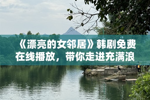 《漂亮的女邻居》韩剧免费在线播放，带你走进充满浪漫与激情的邻里生活