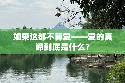 如果这都不算爱——爱的真谛到底是什么？