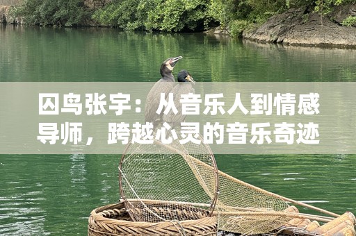 囚鸟张宇：从音乐人到情感导师，跨越心灵的音乐奇迹