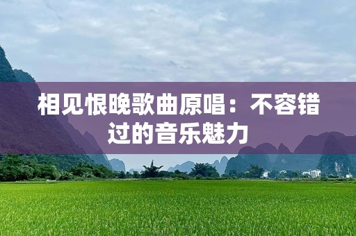 相见恨晚歌曲原唱：不容错过的音乐魅力