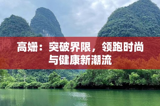 高姗：突破界限，领跑时尚与健康新潮流