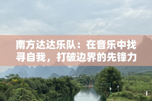 南方达达乐队：在音乐中找寻自我，打破边界的先锋力量