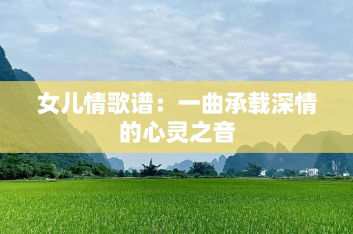 女儿情歌谱：一曲承载深情的心灵之音
