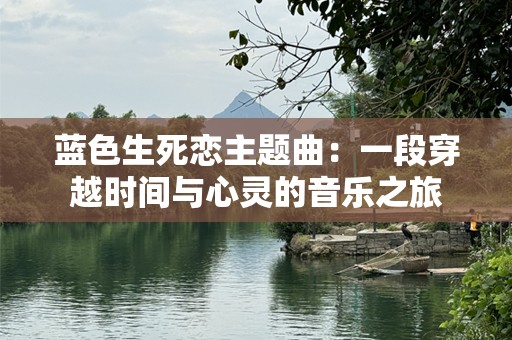 蓝色生死恋主题曲：一段穿越时间与心灵的音乐之旅