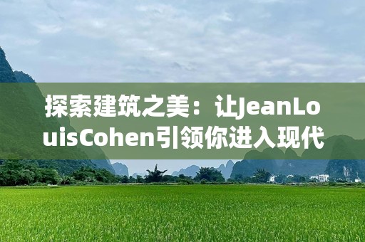 探索建筑之美：让JeanLouisCohen引领你进入现代建筑的世界