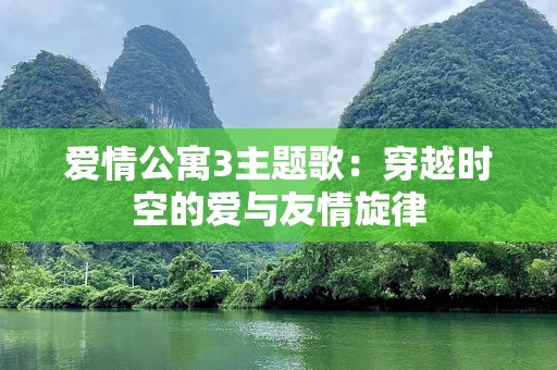爱情公寓3主题歌：穿越时空的爱与友情旋律