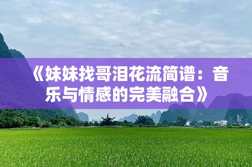 《妹妹找哥泪花流简谱：音乐与情感的完美融合》