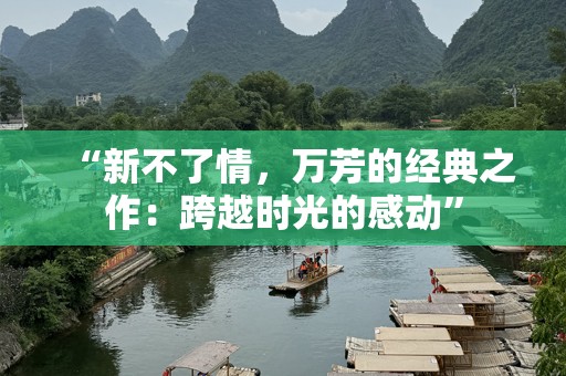 “新不了情，万芳的经典之作：跨越时光的感动”