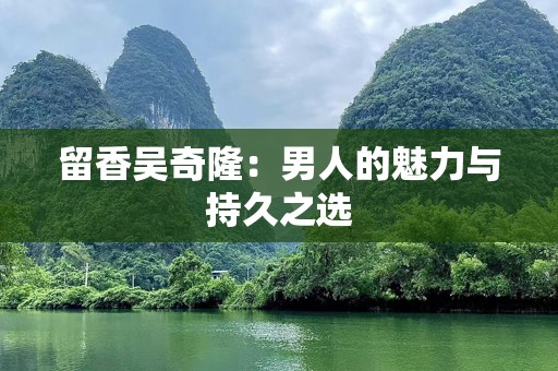 留香吴奇隆：男人的魅力与持久之选