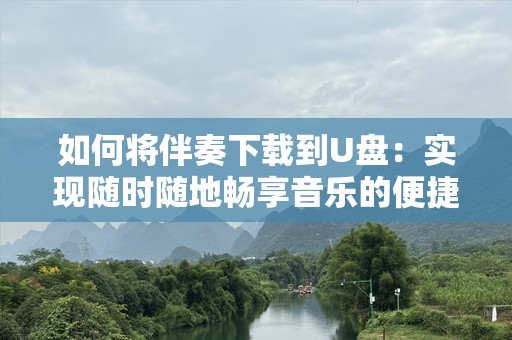 如何将伴奏下载到U盘：实现随时随地畅享音乐的便捷方法