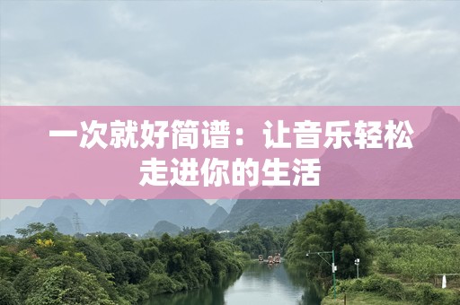 一次就好简谱：让音乐轻松走进你的生活