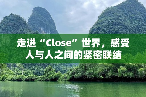 走进“Close”世界，感受人与人之间的紧密联结