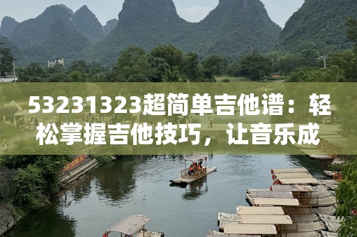 53231323超简单吉他谱：轻松掌握吉他技巧，让音乐成为你的第二语言