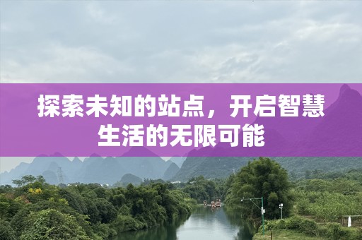 探索未知的站点，开启智慧生活的无限可能