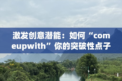 激发创意潜能：如何“comeupwith”你的突破性点子
