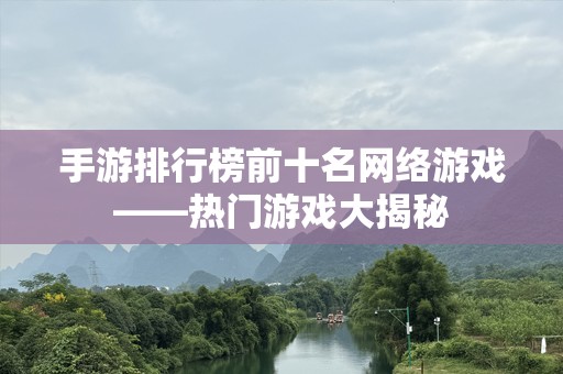 手游排行榜前十名网络游戏——热门游戏大揭秘