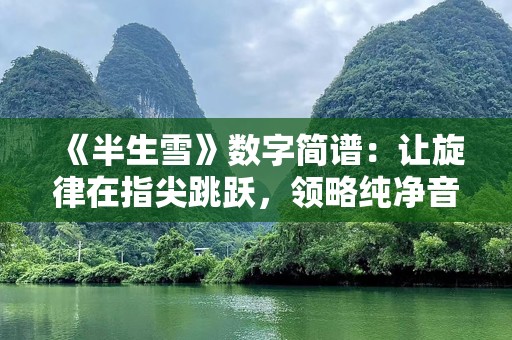 《半生雪》数字简谱：让旋律在指尖跳跃，领略纯净音乐之美