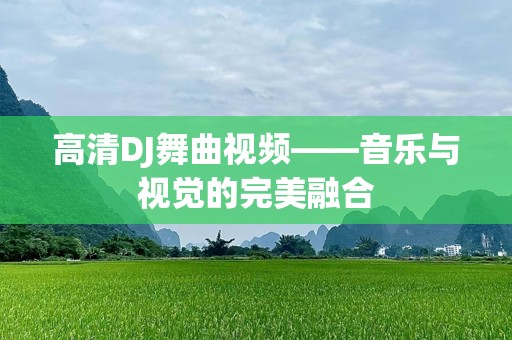 高清DJ舞曲视频——音乐与视觉的完美融合