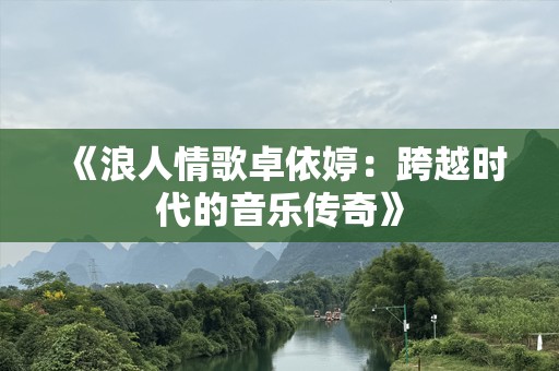 《浪人情歌卓依婷：跨越时代的音乐传奇》