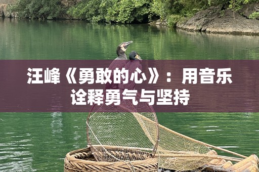 汪峰《勇敢的心》：用音乐诠释勇气与坚持