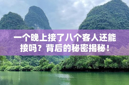 一个晚上接了八个客人还能接吗？背后的秘密揭秘！