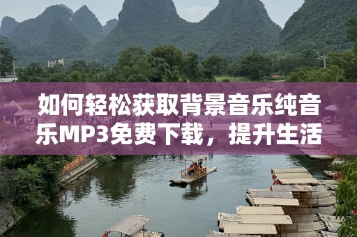 如何轻松获取背景音乐纯音乐MP3免费下载，提升生活与工作体验
