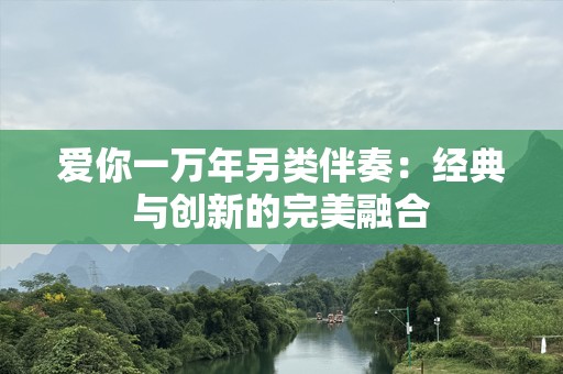 爱你一万年另类伴奏：经典与创新的完美融合