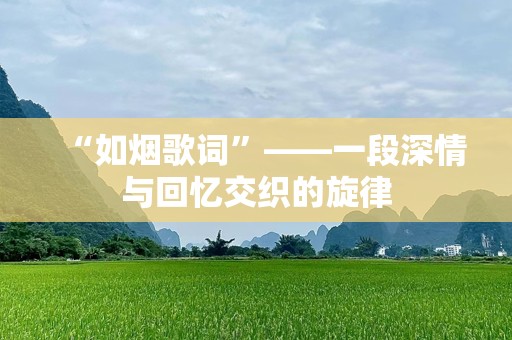 “如烟歌词”——一段深情与回忆交织的旋律