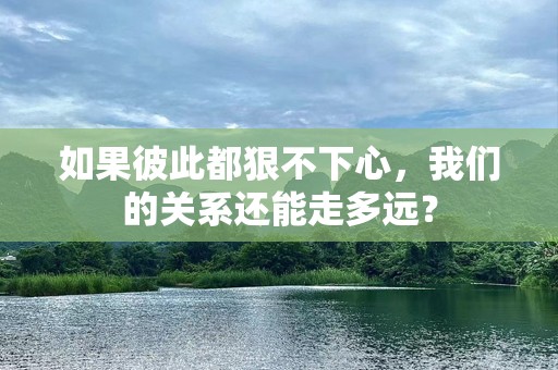 如果彼此都狠不下心，我们的关系还能走多远？