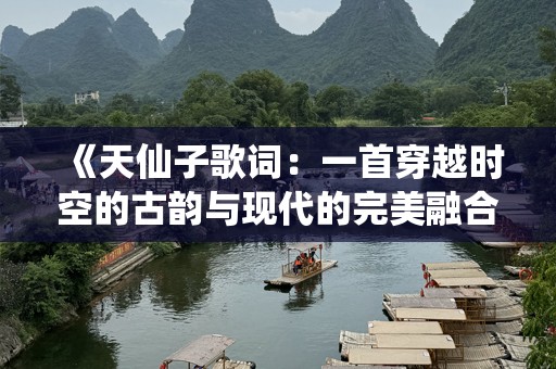 《天仙子歌词：一首穿越时空的古韵与现代的完美融合》