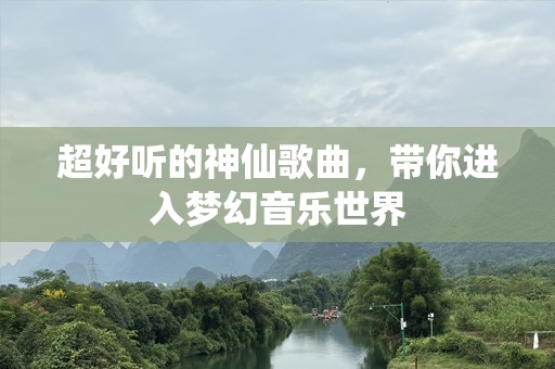 超好听的神仙歌曲，带你进入梦幻音乐世界