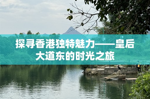 探寻香港独特魅力——皇后大道东的时光之旅