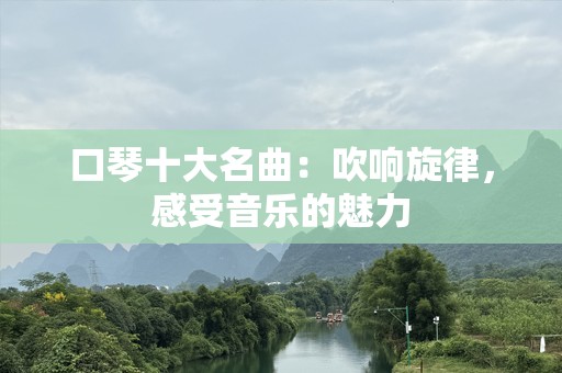 口琴十大名曲：吹响旋律，感受音乐的魅力