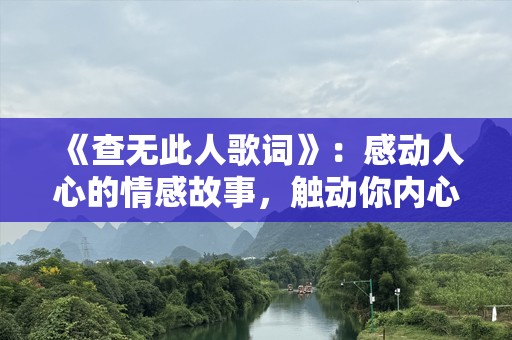 《查无此人歌词》：感动人心的情感故事，触动你内心最柔软的角落