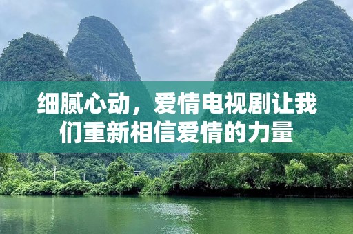 细腻心动，爱情电视剧让我们重新相信爱情的力量