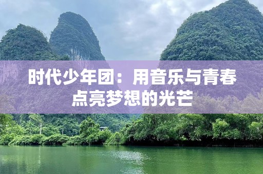 时代少年团：用音乐与青春点亮梦想的光芒