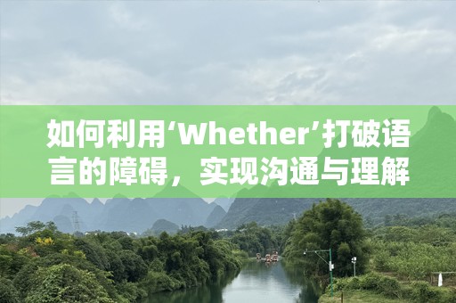 如何利用‘Whether’打破语言的障碍，实现沟通与理解