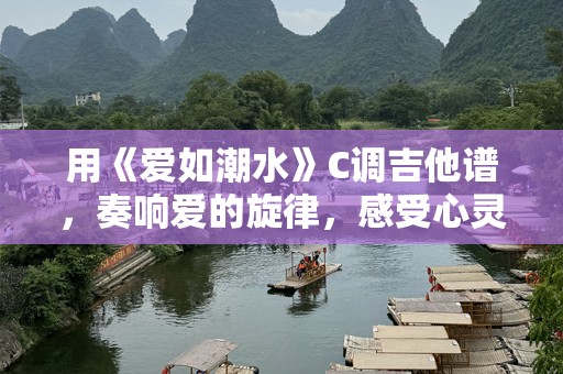 用《爱如潮水》C调吉他谱，奏响爱的旋律，感受心灵的共鸣