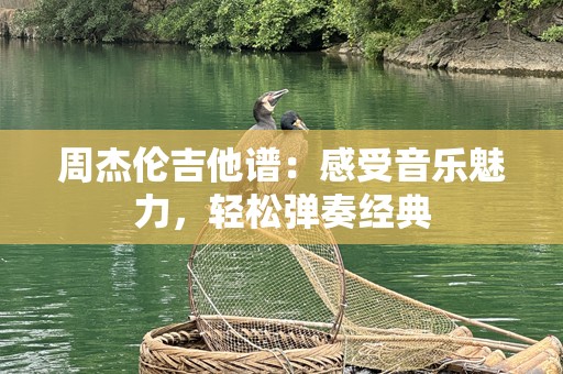 周杰伦吉他谱：感受音乐魅力，轻松弹奏经典