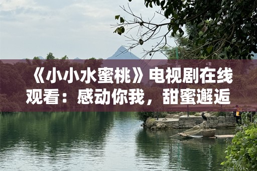 《小小水蜜桃》电视剧在线观看：感动你我，甜蜜邂逅！
