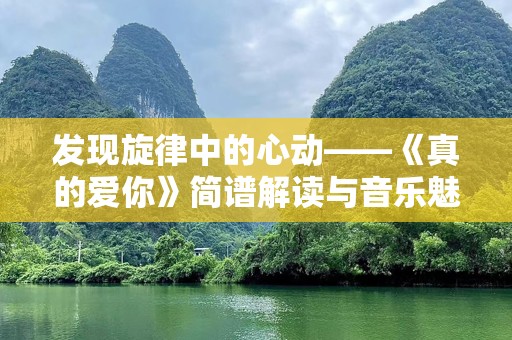 发现旋律中的心动——《真的爱你》简谱解读与音乐魅力