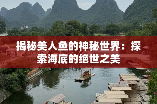 揭秘美人鱼的神秘世界：探索海底的绝世之美