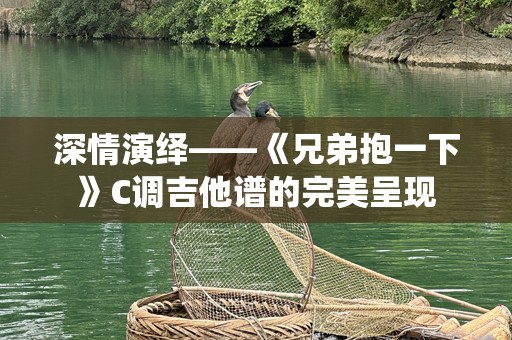 深情演绎——《兄弟抱一下》C调吉他谱的完美呈现