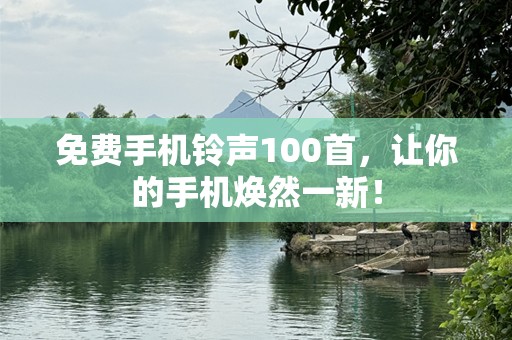 免费手机铃声100首，让你的手机焕然一新！