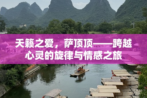 天籁之爱，萨顶顶——跨越心灵的旋律与情感之旅